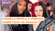 Ludmilla esclarece rumores sobre desconforto de Rosalía em festa