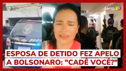 Esposa de bolsonarista preso pela PF faz apelo a Bolsonaro: "Cad&ecirc; voc&ecirc;?"
