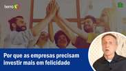 Por que as empresas precisam investir mais em felicidade?