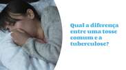 Qual a diferença entre uma tosse comum e a tuberculose?