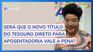 Novo título do Tesouro para investir com R$30. Será que vale a pena?