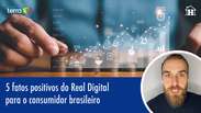 5 fatos positivos do Real Digital para o consumidor brasileiro