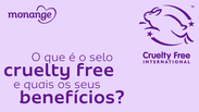 O que é o selo Cruelty Free e quais os seus benefícios?