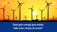 Como gerar energia para manter todos esses serviços de nuvem?