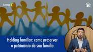 Holding familiar: como preservar o patrim&ocirc;nio da sua fam&iacute;lia
