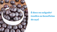 Is it sweet or savory?  Discover the benefits of açaí