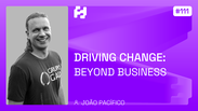 #111 - Driving Change: Beyond Business (João Pacífico)