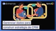 Como gerenciar dados para construir estratégias de CRM