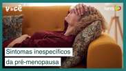 Conheça os sintomas inespecíficos da pré-menopausa