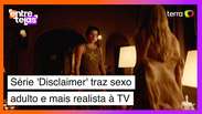 Sexo adulto e realista no streaming? Assista à série 'Disclaimer'