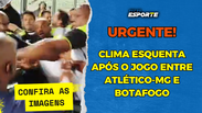 Veja a confusão entre Atlético-MG x Botafogo no fim do jogo