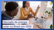 O que esperar do mercado de energia solar no Brasil em 2025