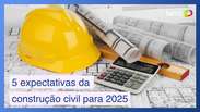 5 expectativas para o setor de construção civil em 2025