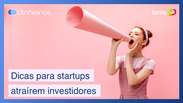 3 dicas de comunicação certeiras para startups atraírem investidores