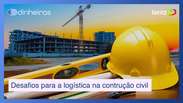 Conheça os 3 desafios atuais para a logística na construção civil