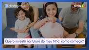 Quero investir no futuro do meu filho: por onde devo come&ccedil;ar?