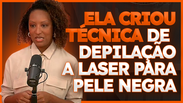 Empresária cria técnica de depilação a laser para pele negra