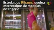 Rihanna lança marca de lingerie e quebra estereótipos