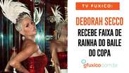 TV Fuxico: Deborah Secco recebe a faixa de Rainha do Baile do Copa!