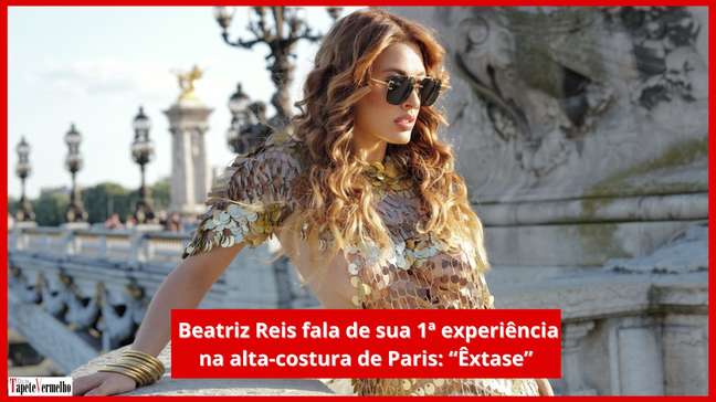 Exclusivo: Beatriz Reis conta 1ª experiência na alta-costura